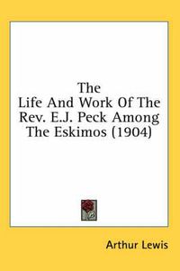 Cover image for The Life and Work of the REV. E.J. Peck Among the Eskimos (1904)