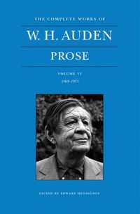 Cover image for The Complete Works of W. H. Auden, Volume VI: Prose: 1969-1973