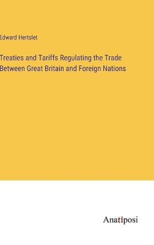 Treaties and Tariffs Regulating the Trade Between Great Britain and Foreign Nations