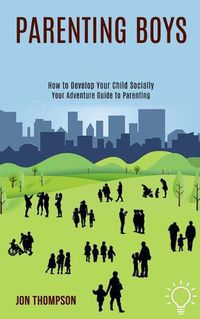 Cover image for Parenting Boys: How to Develop Your Child Socially (Your Adventure Guide to Parenting)