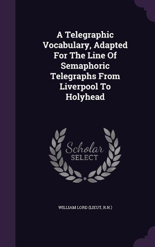 Cover image for A Telegraphic Vocabulary, Adapted for the Line of Semaphoric Telegraphs from Liverpool to Holyhead