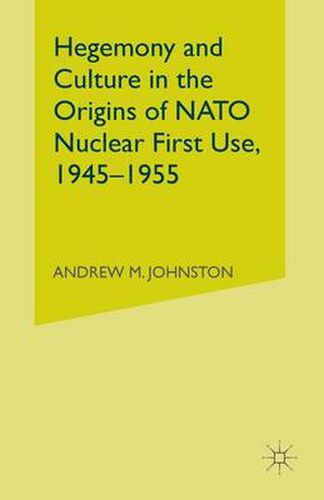 Cover image for Hegemony and Culture in the Origins of NATO Nuclear First-Use, 1945-1955