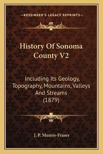 History of Sonoma County V2: Including Its Geology, Topography, Mountains, Valleys and Streams (1879)