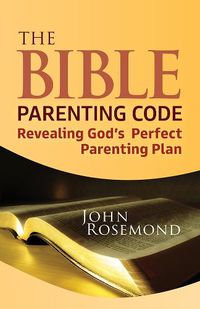 Cover image for The Bible Parenting Code: Revealing God's Perfect Parenting Plan