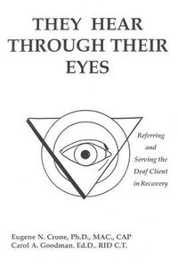 Cover image for They Hear Through Their Eyes: Referring and Serving the Deaf Client in Recovery