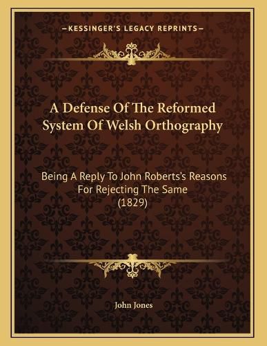 Cover image for A Defense of the Reformed System of Welsh Orthography: Being a Reply to John Roberts's Reasons for Rejecting the Same (1829)