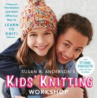 Cover image for Susan B. Anderson's Kids' Knitting Workshop: The Easiest and Most Effective Way to Learn to Knit!