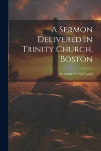 Cover image for A Sermon Delivered in Trinity Church, Boston