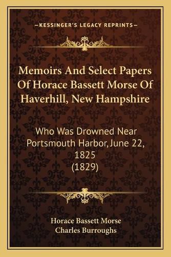 Cover image for Memoirs and Select Papers of Horace Bassett Morse of Haverhill, New Hampshire: Who Was Drowned Near Portsmouth Harbor, June 22, 1825 (1829)