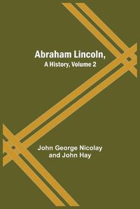 Cover image for Abraham Lincoln, A History, Volume 2