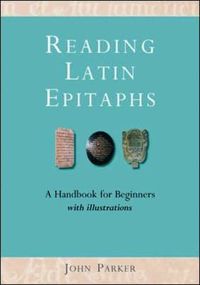 Cover image for Reading Latin Epitaphs: A Handbook for Beginners, New Edition with Illustrations