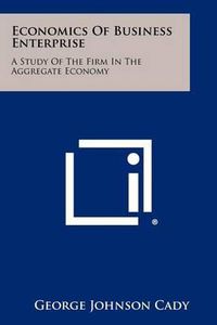 Cover image for Economics of Business Enterprise: A Study of the Firm in the Aggregate Economy