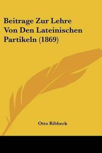 Cover image for Beitrage Zur Lehre Von Den Lateinischen Partikeln (1869)