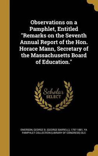 Cover image for Observations on a Pamphlet, Entitled Remarks on the Seventh Annual Report of the Hon. Horace Mann, Secretary of the Massachusetts Board of Education.