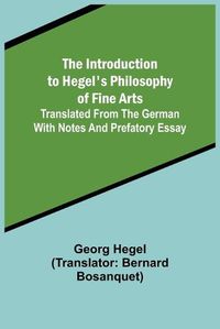 Cover image for The Introduction to Hegel's Philosophy of Fine Arts; Translated from the German with Notes and Prefatory Essay