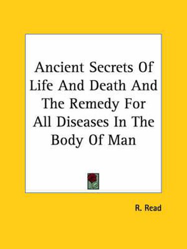 Cover image for Ancient Secrets of Life and Death and the Remedy for All Diseases in the Body of Man