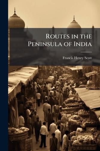 Cover image for Routes in the Peninsula of India: Comprising the Whole of the Madras Presidency and Portions of the Adjacent Territories of Bengal and Bombay
