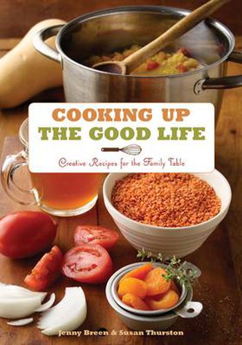 Cover image for Cooking Up the Good Life: Creative Recipes for the Family Table