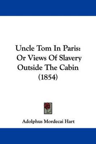 Cover image for Uncle Tom in Paris: Or Views of Slavery Outside the Cabin (1854)