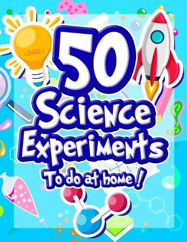 Cover image for 50 Science Experiments To Do At Home: The Step by Step Guide for Budding Scientists ! Awesome Science Experiments for Kids ages 5+ STEM / STEAM projects and why they work ! Awesome STEAM activities for kids