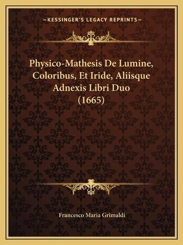 Cover image for Physico-Mathesis de Lumine, Coloribus, Et Iride, Aliisque Adnexis Libri Duo (1665)