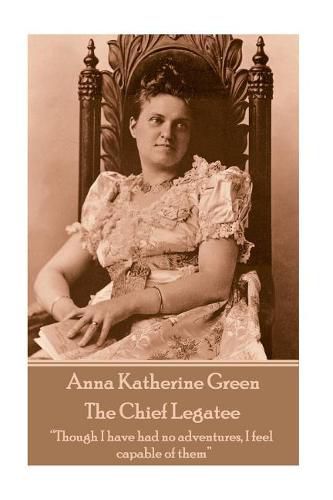 Cover image for Anna Katherine Green - The Chief Legatee: Though I Have Had No Adventures, I Feel Capable of Them