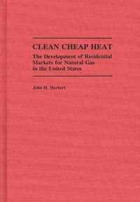 Cover image for Clean Cheap Heat: The Development of Residential Markets for Natural Gas in the United States