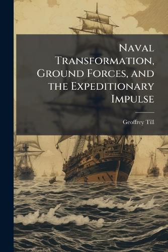 Cover image for Naval Transformation, Ground Forces, and the Expeditionary Impulse