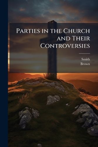 Cover image for Parties in the Church and Their Controversies: A Series of Conferences Thereon Between Messrs. Smith and Brown. by a Privileged Reporter. Ritualists and Ritualism