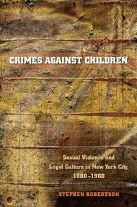 Cover image for Crimes Against Children: Sexual Violence and Legal Culture in New York City, 1880-1960