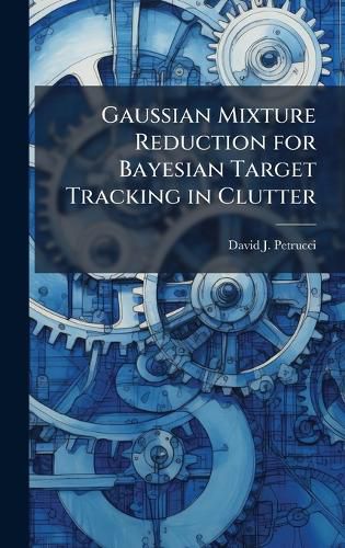 Cover image for Gaussian Mixture Reduction for Bayesian Target Tracking in Clutter
