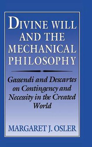 Cover image for Divine Will and the Mechanical Philosophy: Gassendi and Descartes on Contingency and Necessity in the Created World