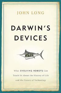 Cover image for Darwin's Devices: What Evolving Robots Can Teach Us About the History of Life and the Future of Technology