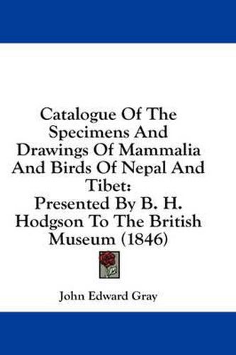 Catalogue of the Specimens and Drawings of Mammalia and Birds of Nepal and Tibet: Presented by B. H. Hodgson to the British Museum (1846)