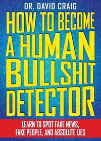 Cover image for How to Become a Human Bullshit Detector: Learn to Spot Fake News, Fake People, and Absolute Lies