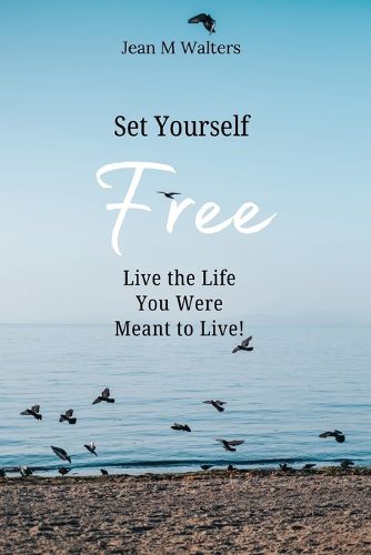 Cover image for Set Yourself Free Live The Life You Were Meant To Live