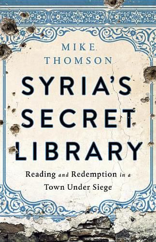 Cover image for Syria's Secret Library: Reading and Redemption in a Town Under Siege