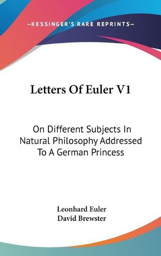 Letters of Euler V1: On Different Subjects in Natural Philosophy Addressed to a German Princess