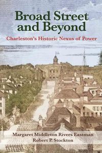 Cover image for Broad Street and Beyond: Charleston's Historic Nexus of Power