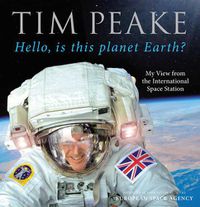 Cover image for Hello, is this planet Earth?: My View from the International Space Station (Official Tim Peake Book)