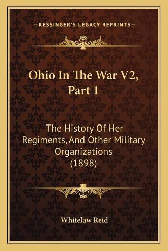 Ohio in the War V2, Part 1: The History of Her Regiments, and Other Military Organizations (1898)