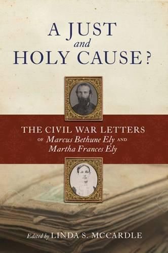 Cover image for A Just and  Holy Cause?: The Civil War Letters of Marcus Bethune Ely and Martha Frances Ely