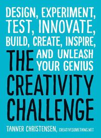 Cover image for The Creativity Challenge: Design, Experiment, Test, Innovate, Build, Create, Inspire, and Unleash Your Genius