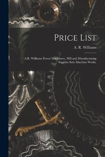 Cover image for Price List [microform]: A.R. Williams Power Machinery, Mill and Manufacturing Supplies Solo Machine Works.