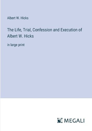 The Life, Trial, Confession and Execution of Albert W. Hicks