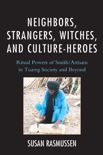 Cover image for Neighbors, Strangers, Witches, and Culture-Heroes: Ritual Powers of Smith/Artisans in Tuareg Society and Beyond