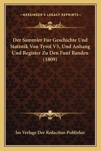 Cover image for Der Sammler Fur Geschichte Und Statistik Von Tyrol V5, Und Anhang Und Register Zu Den Funf Banden (1809)