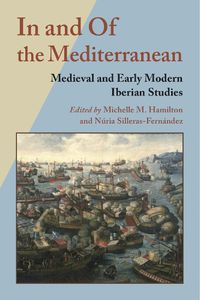 Cover image for In and Of the Mediterranean: Medieval and Early Modern Iberian Studies