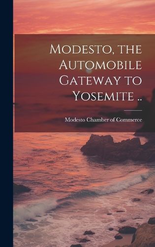 Cover image for Modesto, the Automobile Gateway to Yosemite ..