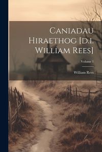 Cover image for Caniadau Hiraethog [d.i. William Rees]; Volume 1